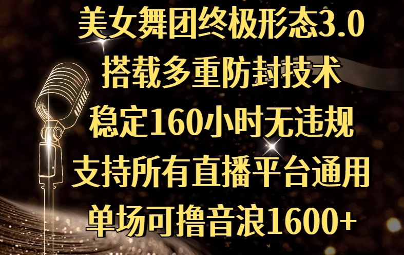 美女舞团终极形态3.0，搭载多重防封技术，稳定160小时无违规，支持所有直播平台通用，单场可撸音浪1600+网创吧-网创项目资源站-副业项目-创业项目-搞钱项目八海掘金网创吧