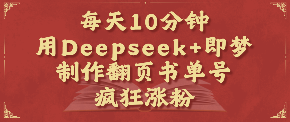每天十分钟，用Deepseek+即梦，制作翻页书单号，疯狂涨粉，单日变现1000+网创吧-网创项目资源站-副业项目-创业项目-搞钱项目八海掘金网创吧