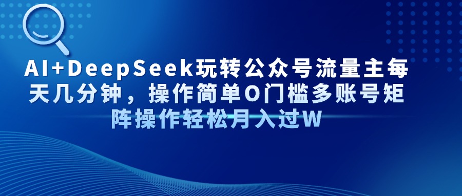 AI+DeepSeek玩转公众号流量主每天几分钟，操作简单O门槛多账号矩阵操作轻松月入过W网创吧-网创项目资源站-副业项目-创业项目-搞钱项目八海掘金网创吧
