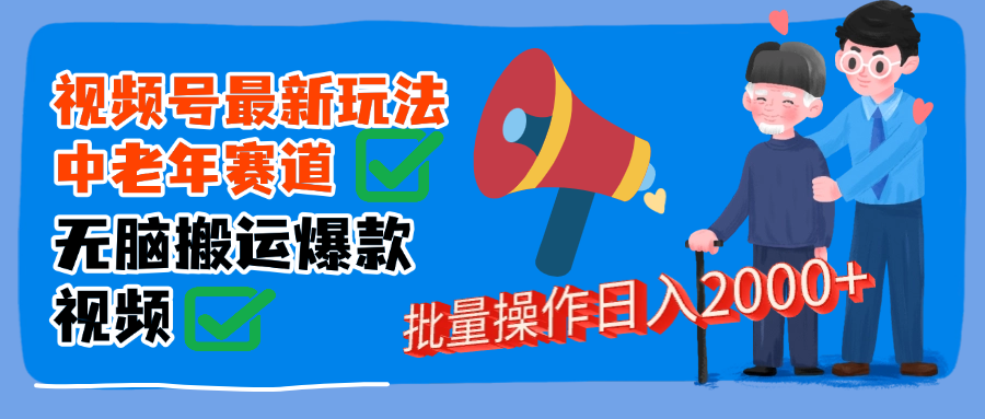 视频号中老年赛道无脑搬运日入2000➕网创吧-网创项目资源站-副业项目-创业项目-搞钱项目八海掘金网创吧