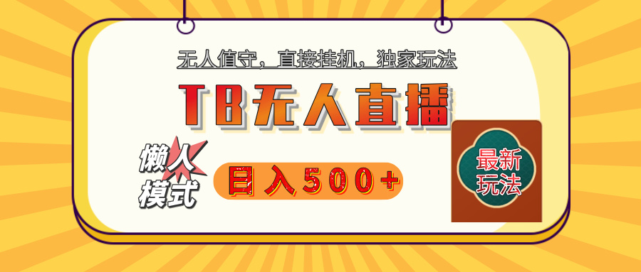 【独家】2025年TB无人直播最新玩法，单日日入500+，无人值守，自动挂机，不封号独家玩法网创吧-网创项目资源站-副业项目-创业项目-搞钱项目八海掘金网创吧