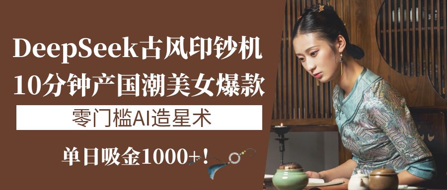 《DeepSeek古风印钞机：10分钟产国潮美女爆款，单日吸金1000+！零门槛AI造星术》网创吧-网创项目资源站-副业项目-创业项目-搞钱项目八海掘金网创吧