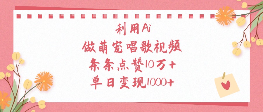利用Ai做萌宠唱歌视频，条条点赞10万+，单日变现1000+网创吧-网创项目资源站-副业项目-创业项目-搞钱项目八海掘金网创吧