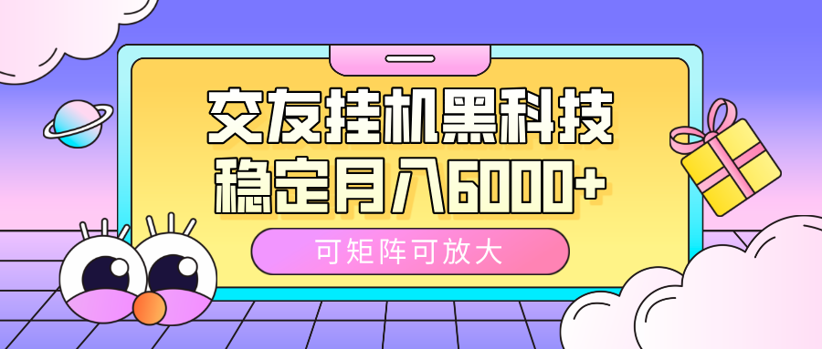 交友挂机黑科技，可矩阵可放大，稳定月入6000+网创吧-网创项目资源站-副业项目-创业项目-搞钱项目八海掘金网创吧