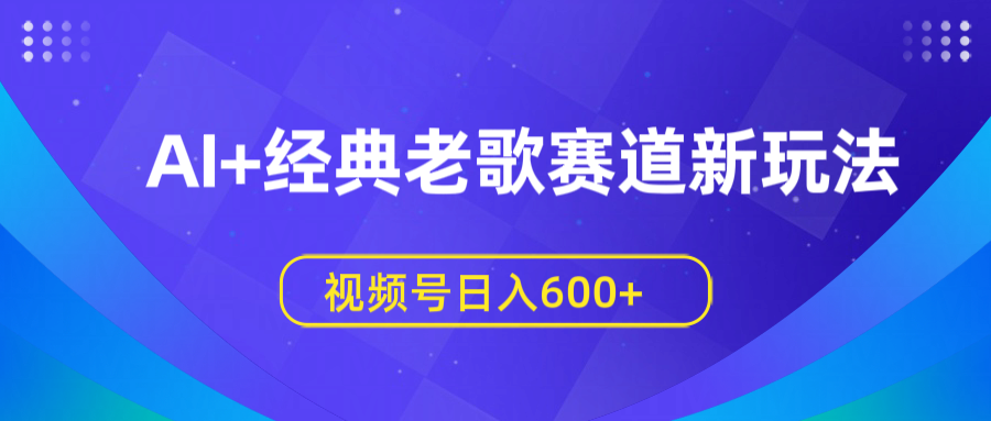 AI+经典老歌赛道新玩法，视频号日入600+网创吧-网创项目资源站-副业项目-创业项目-搞钱项目八海掘金网创吧