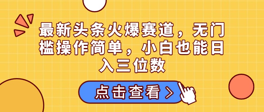 最新头条火爆赛道，无门槛操作简单，小白也能日入三位数网创吧-网创项目资源站-副业项目-创业项目-搞钱项目八海掘金网创吧