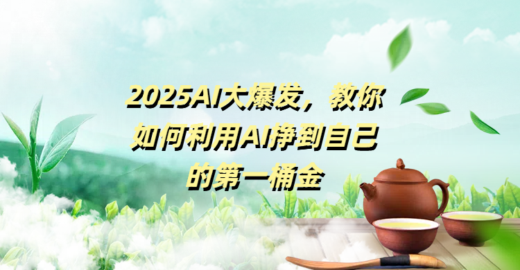 2025AI大爆发，教你如何利用AI挣到自己的第一桶金网创吧-网创项目资源站-副业项目-创业项目-搞钱项目八海掘金网创吧