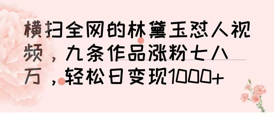 横扫全网的林黛玉怼人视频，九条作品涨粉七八万，轻松日变现 1000➕网创吧-网创项目资源站-副业项目-创业项目-搞钱项目八海掘金网创吧