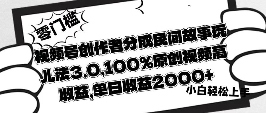 视频号创作者分成民间故事玩儿法3.0，100%原创视频高收益，单日收益2000+网创吧-网创项目资源站-副业项目-创业项目-搞钱项目八海掘金网创吧