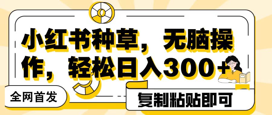 全网首发小红书种草，无脑操作，复制粘贴即可，轻松日入300+网创吧-网创项目资源站-副业项目-创业项目-搞钱项目八海掘金网创吧