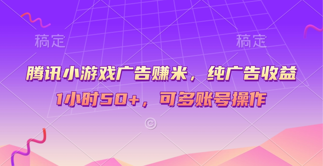 腾讯小游戏广告赚米，纯广告收益，1小时50+，可多账号操作网创吧-网创项目资源站-副业项目-创业项目-搞钱项目八海掘金网创吧