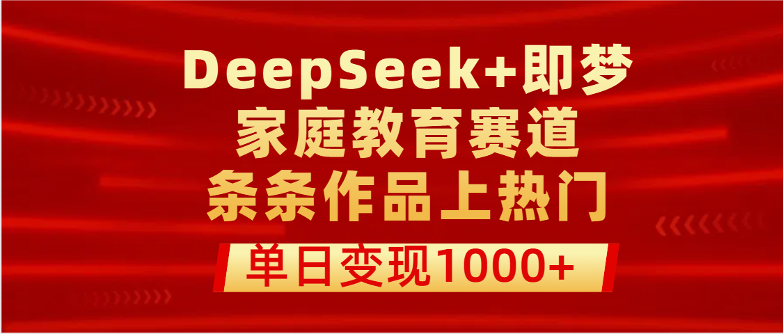 DeepSeek+即梦做家庭教育赛道，条条作品上热门，单日变现1000+网创吧-网创项目资源站-副业项目-创业项目-搞钱项目八海掘金网创吧