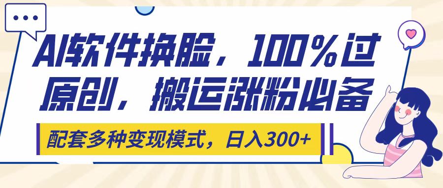 Ai软件换脸，100％过原创，搬运涨粉必备，配套多种变现模式，日入300+网创吧-网创项目资源站-副业项目-创业项目-搞钱项目八海掘金网创吧