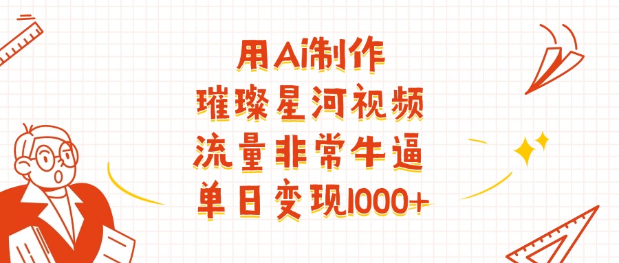 用Ai制作璀璨星河视频，流量非常牛逼，单日变现1000+网创吧-网创项目资源站-副业项目-创业项目-搞钱项目八海掘金网创吧