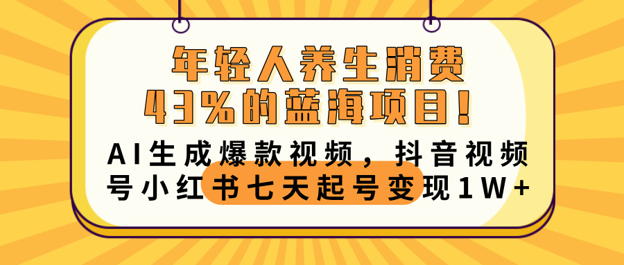 年轻人养生消费43%的蓝海项目！AI生成爆款视频，抖音视频号小红书七天起号变现10000+网创吧-网创项目资源站-副业项目-创业项目-搞钱项目八海掘金网创吧
