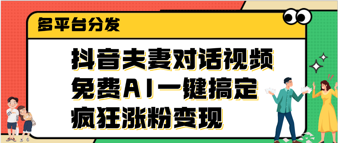 抖音夫妻对话视频，免费AI一键搞定，多平台分发，疯狂涨粉变现网创吧-网创项目资源站-副业项目-创业项目-搞钱项目八海掘金网创吧