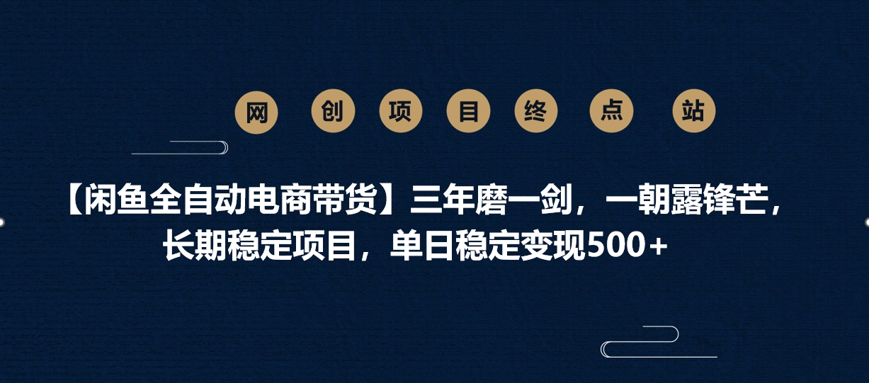 【闲鱼全自动电商带货】三年磨一剑，一朝露锋芒，长期稳定项目，单日稳定变现500+网创吧-网创项目资源站-副业项目-创业项目-搞钱项目八海掘金网创吧