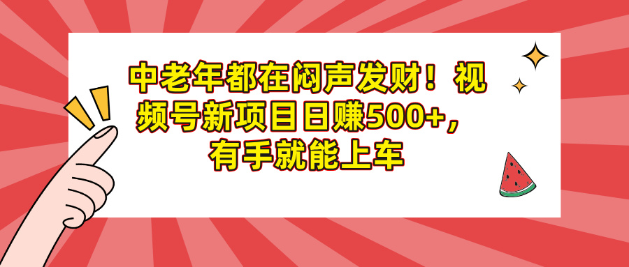 中老年都在闷声发财！视频号新项目日赚500+，有手就能上车网创吧-网创项目资源站-副业项目-创业项目-搞钱项目八海掘金网创吧