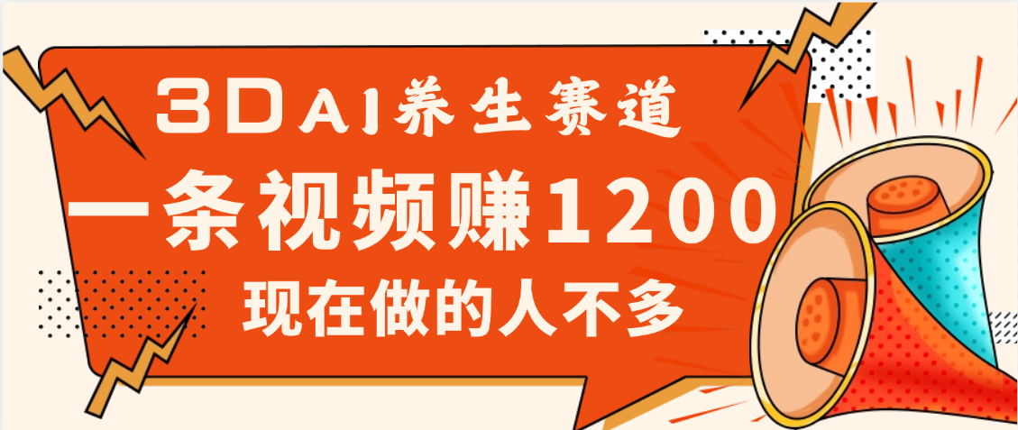 3DAI养生赛道，一条视频赚了1200，新蓝海，目前做的人不多网创吧-网创项目资源站-副业项目-创业项目-搞钱项目八海掘金网创吧