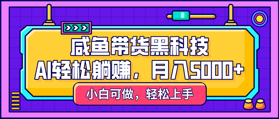 咸鱼带货黑科技，AI轻松躺赚，稳定月入5000+网创吧-网创项目资源站-副业项目-创业项目-搞钱项目八海掘金网创吧