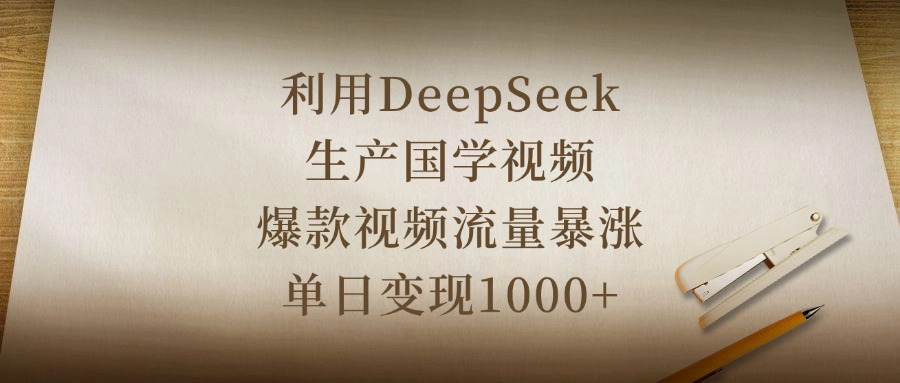 利用DeepSeek生产国学视频，爆款视频流量暴涨，单日变现1000+网创吧-网创项目资源站-副业项目-创业项目-搞钱项目八海掘金网创吧
