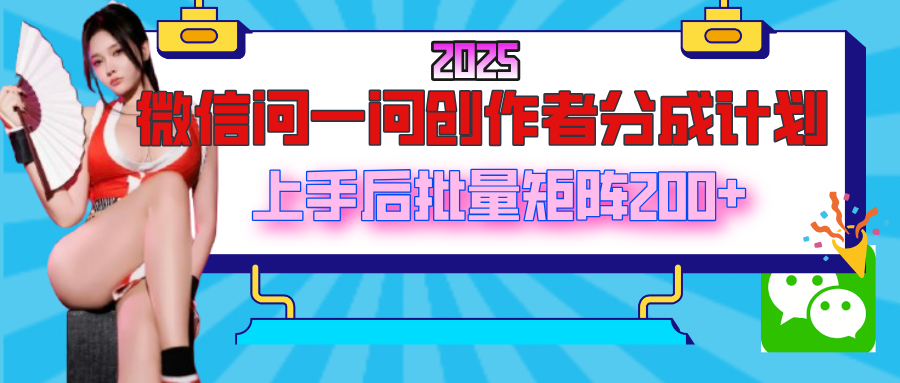 2025最新微信问一问创作者分成计划，上手后批量矩阵日入200+网创吧-网创项目资源站-副业项目-创业项目-搞钱项目八海掘金网创吧
