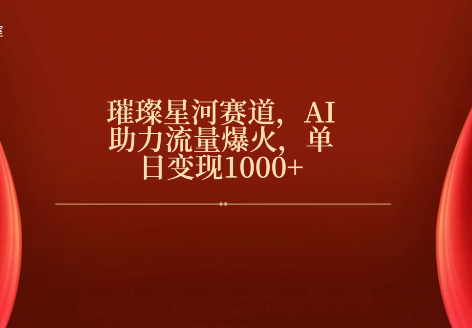 璀璨星河赛道，AI助力流量爆火，单日变现1000+网创吧-网创项目资源站-副业项目-创业项目-搞钱项目八海掘金网创吧