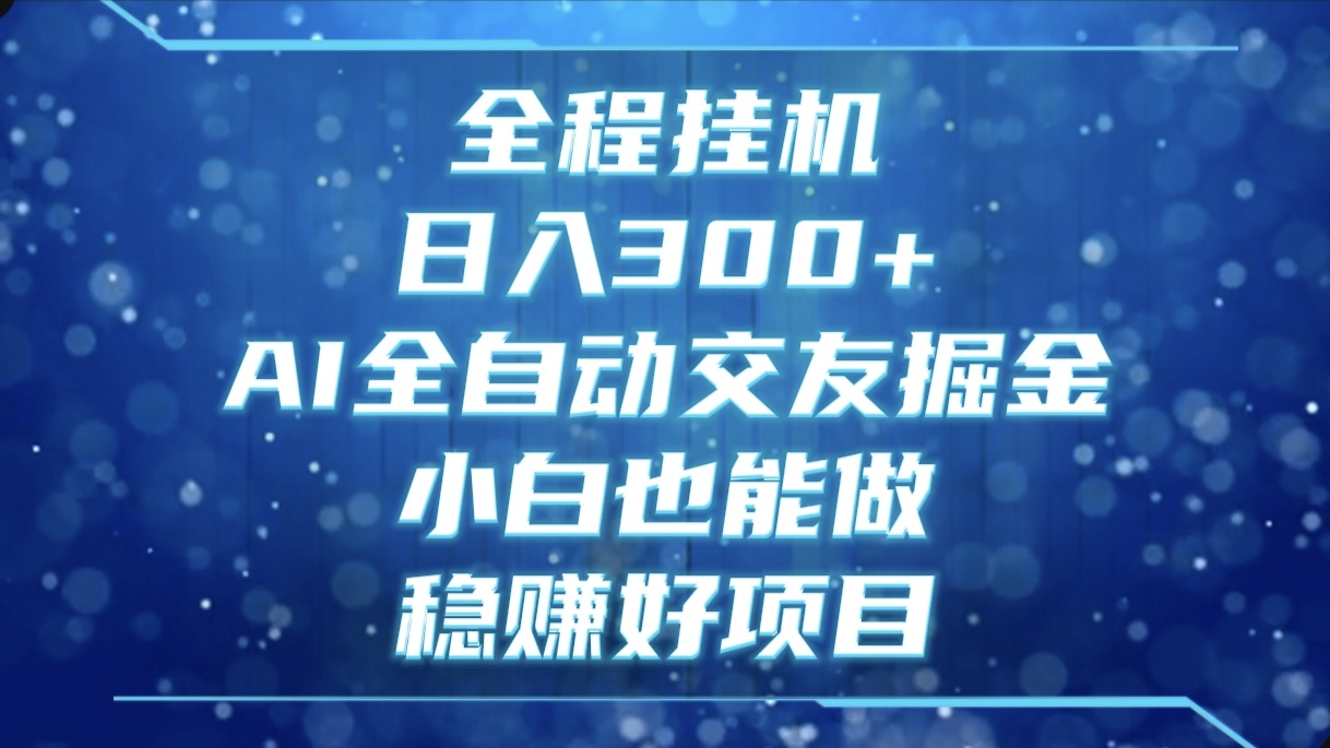 全程挂机，日入300+，AI全自动交友掘金，小白也能做，稳赚好项目网创吧-网创项目资源站-副业项目-创业项目-搞钱项目八海掘金网创吧