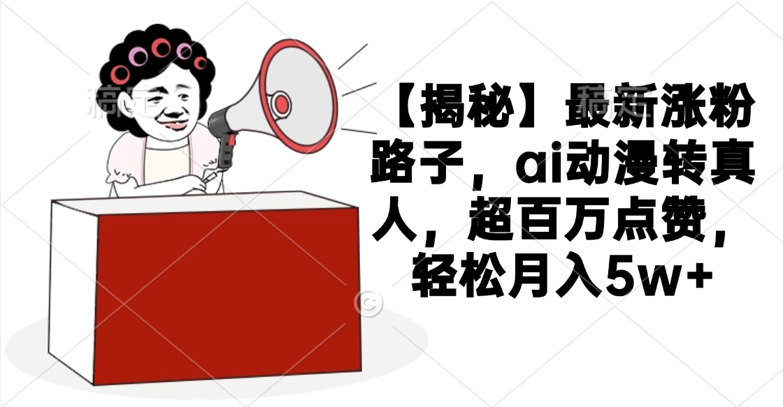 【揭秘】最新涨粉路子，ai动漫转真人，超百万点赞，轻松月入5w+网创吧-网创项目资源站-副业项目-创业项目-搞钱项目八海掘金网创吧