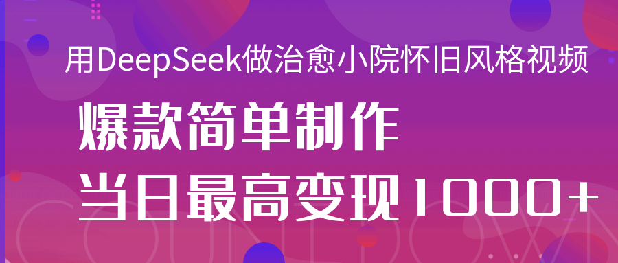 用DeepSeek做治愈小院怀旧风格视频，爆款轻松制作，当日最高变现1000+网创吧-网创项目资源站-副业项目-创业项目-搞钱项目八海掘金网创吧
