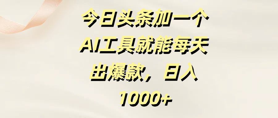 今日头条加一个AI工具就能每天出爆款，日入1000+网创吧-网创项目资源站-副业项目-创业项目-搞钱项目八海掘金网创吧