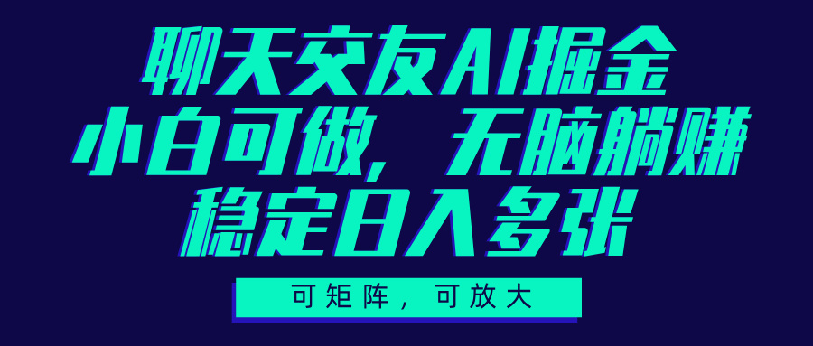 聊天交友AI掘金，可矩阵可放大，小白可做，稳定日入多张网创吧-网创项目资源站-副业项目-创业项目-搞钱项目八海掘金网创吧