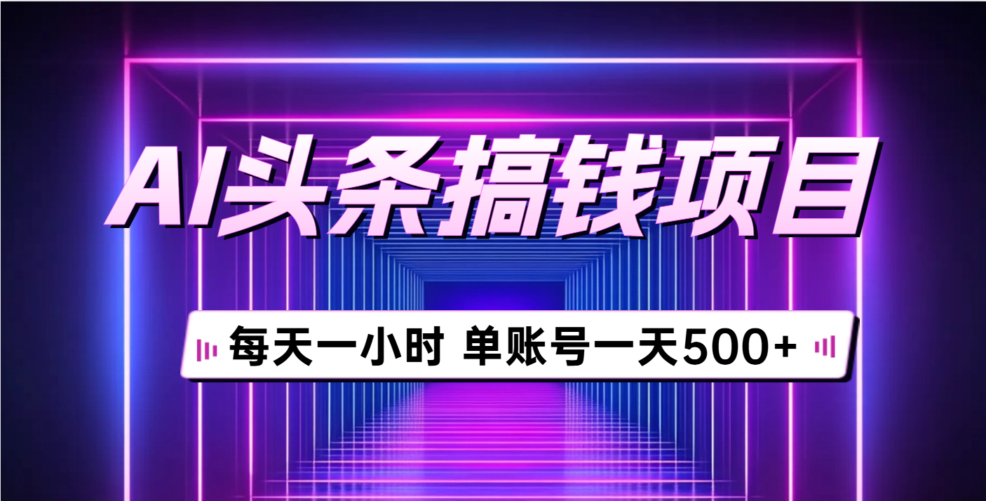 AI头条搞钱项目，每天一小时，单账号可入500+网创吧-网创项目资源站-副业项目-创业项目-搞钱项目八海掘金网创吧