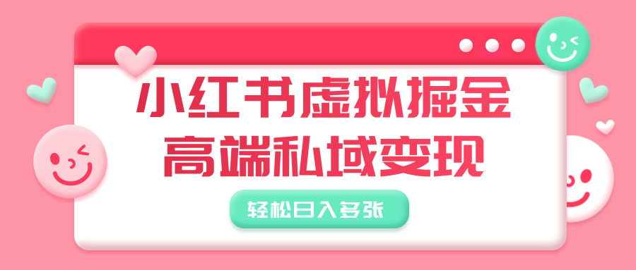 小红书虚拟掘金，高端私域变现，轻松日入多张网创吧-网创项目资源站-副业项目-创业项目-搞钱项目八海掘金网创吧