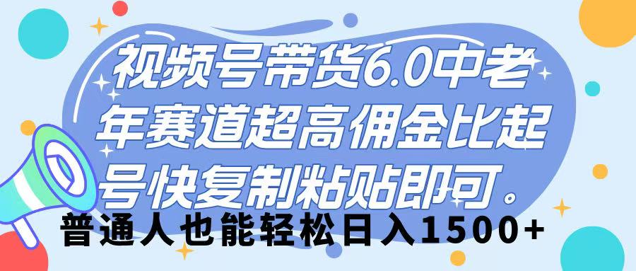 视频号带货 6.0，中老年赛道，超高佣金比，起号快，复制粘贴即可，普通人也能轻松日入 1500➕网创吧-网创项目资源站-副业项目-创业项目-搞钱项目八海掘金网创吧