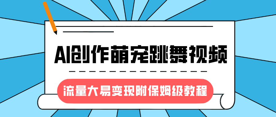 最新风口项目，AI创作萌宠跳舞视频，流量大易变现，附保姆级教程网创吧-网创项目资源站-副业项目-创业项目-搞钱项目八海掘金网创吧