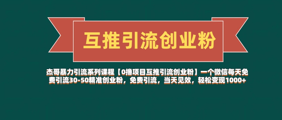 杰哥暴力引流系列课程【0撸项目互推引流创业粉】一个微信每天免费引流30-50精准创业粉，免费引流，当天见效，轻松变现1000+网创吧-网创项目资源站-副业项目-创业项目-搞钱项目八海掘金网创吧