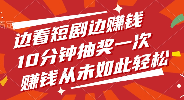 边看短剧边赚钱，10分钟抽奖一次，赚钱从未如此轻松网创吧-网创项目资源站-副业项目-创业项目-搞钱项目八海掘金网创吧