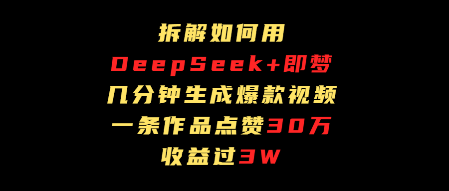 拆解如何用deep seek+即梦做爆款短视频，一条作品收益过3万网创吧-网创项目资源站-副业项目-创业项目-搞钱项目八海掘金网创吧
