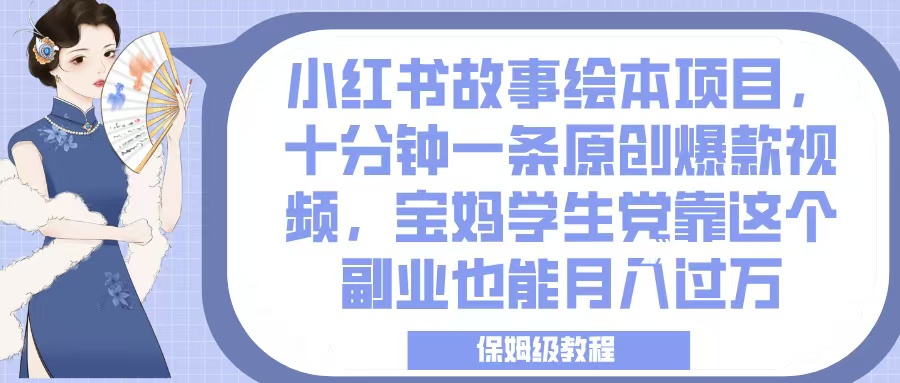 小红书故事绘本项目，十分钟一条原创爆款视频，宝妈学生党靠这个副业也能月入过万，保姆级教程网创吧-网创项目资源站-副业项目-创业项目-搞钱项目八海掘金网创吧