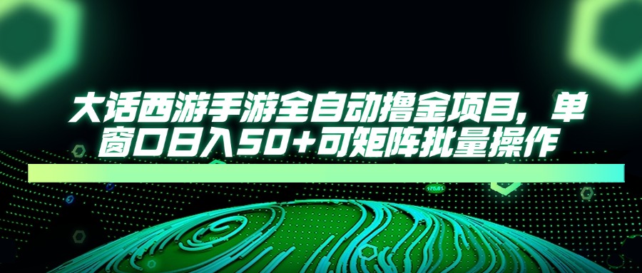 大话西游全自动撸金，单窗口日入50+可矩阵批量操作网创吧-网创项目资源站-副业项目-创业项目-搞钱项目八海掘金网创吧