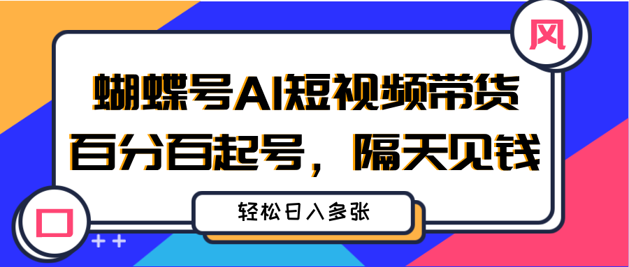蝴蝶号AI短视频带货，百分百起号，隔天见钱，轻松日入多张网创吧-网创项目资源站-副业项目-创业项目-搞钱项目八海掘金网创吧