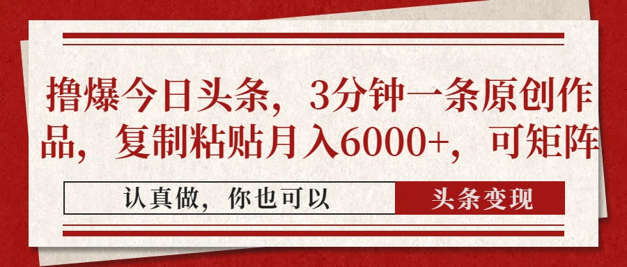 撸爆今日头条，3分钟一条原创作品，复制粘贴月入6000+，可矩阵网创吧-网创项目资源站-副业项目-创业项目-搞钱项目八海掘金网创吧