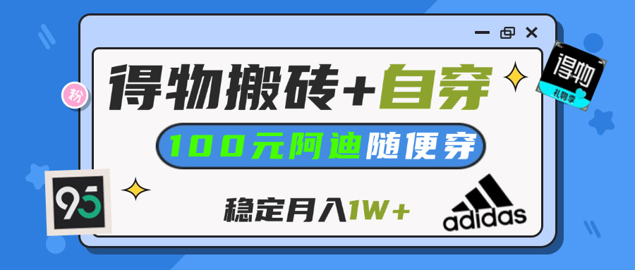 【得物】鞋服搬砖,自穿阿迪100+,一单50-500+,小白轻松上手,月入1W+网创吧-网创项目资源站-副业项目-创业项目-搞钱项目八海掘金网创吧