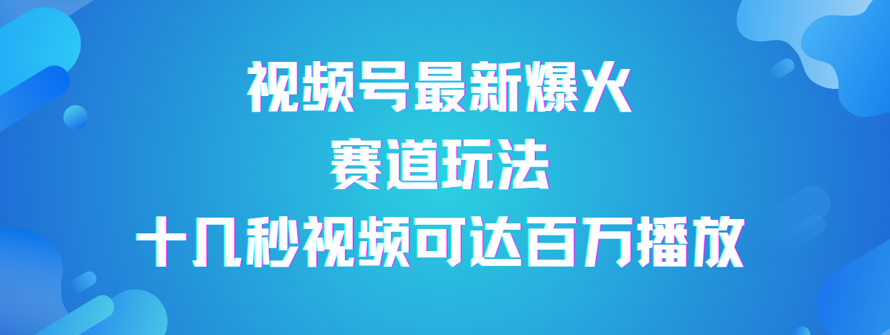 视频号最新爆火赛道玩法，流量巨大，视频制作简单，轻松月入数万网创吧-网创项目资源站-副业项目-创业项目-搞钱项目八海掘金网创吧
