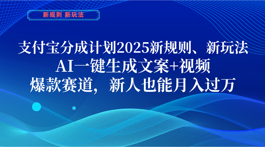 支付宝分成计划  2025新规则、新玩法，AI一键生成文案+视频，爆款赛道，新人也能月入过万网创吧-网创项目资源站-副业项目-创业项目-搞钱项目八海掘金网创吧