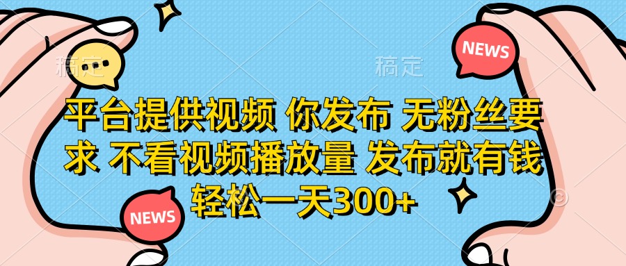 平台提供视频，你发布  无粉丝要求，不看视频播放量，发布就有钱，轻松一天300+网创吧-网创项目资源站-副业项目-创业项目-搞钱项目八海掘金网创吧