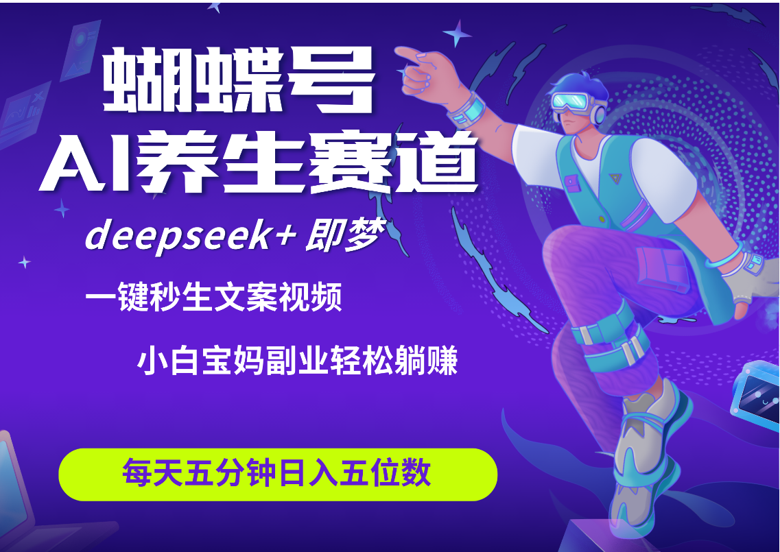 蝴蝶号大健康养生赛道+deepseek AI快速产出爆款视频   起号快  带货超级猛 每天仅需五分钟 变现路子太广了 日入五位数 小白 宝妈 上班族副业 轻松躺赚网创吧-网创项目资源站-副业项目-创业项目-搞钱项目八海掘金网创吧