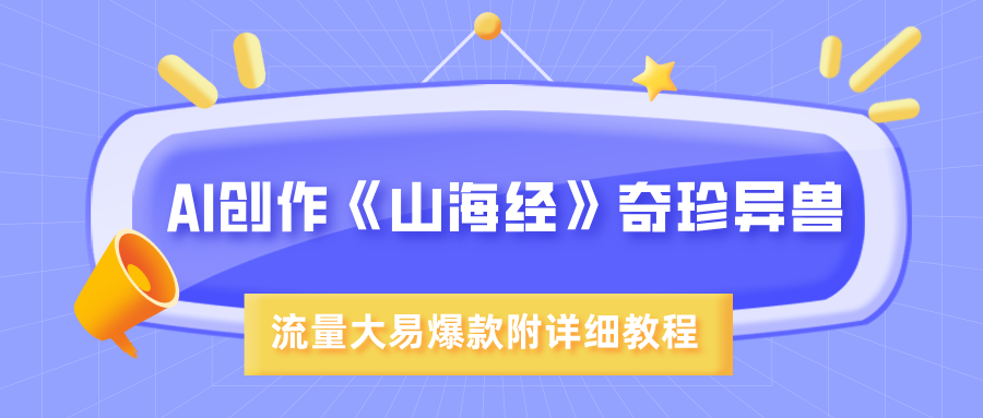 AI创作《山海经》奇珍异兽，超现实画风，流量大易爆款，附详细教程网创吧-网创项目资源站-副业项目-创业项目-搞钱项目八海掘金网创吧