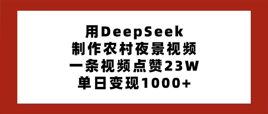 用DeepSeek制作农村夜景视频，一条视频点赞23W，单日变现1000+网创吧-网创项目资源站-副业项目-创业项目-搞钱项目八海掘金网创吧